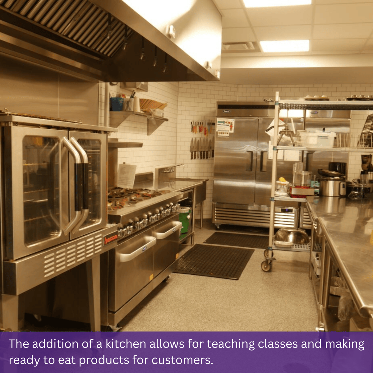 The addition of a kitchen allows for teaching classes and making ready to eat products for customers.